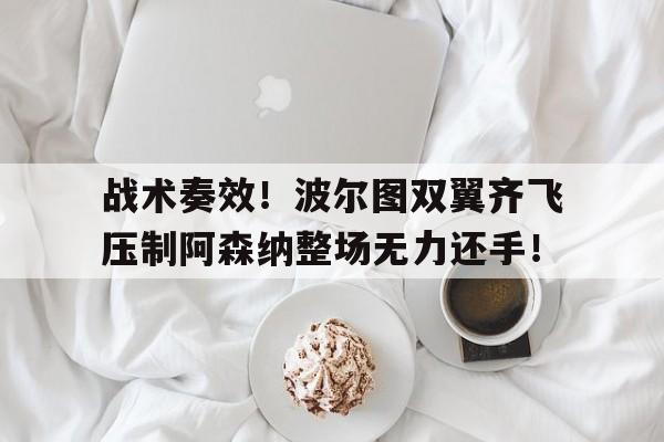 随机战术奏效！波尔图双翼齐飞压制阿森纳整场无力还手！
