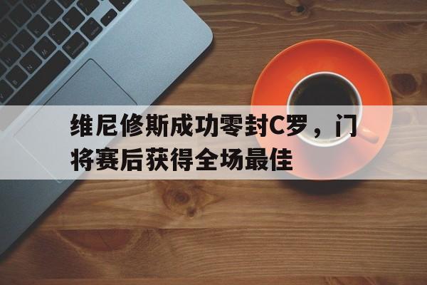 随机维尼修斯成功零封C罗，门将赛后获得全场最佳